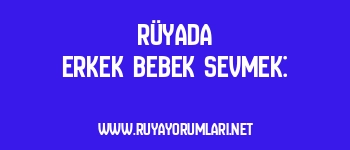 Rüyada Erkek Bebek Sevmek: