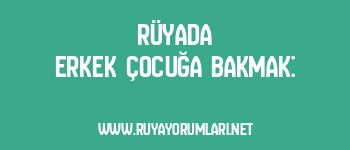 Rüyada Erkek Çocuğa Bakmak:
