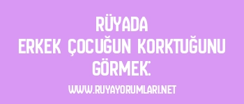 Rüyada Erkek Çocuğun Korktuğunu Görmek: