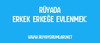 Rüyada Erkek Erkeğe Evlenmek: