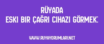 Rüyada Eski Bir Çağrı Cihazı Görmek: