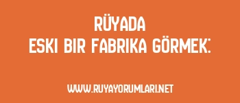 Rüyada Eski Bir Fabrika Görmek: