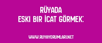 Rüyada Eski Bir İcat Görmek: