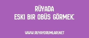 Rüyada Eski Bir Obüs Görmek: