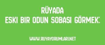 Rüyada Eski Bir Odun Sobası Görmek: