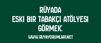 Rüyada Eski Bir Tabakçı Atölyesi Görmek: