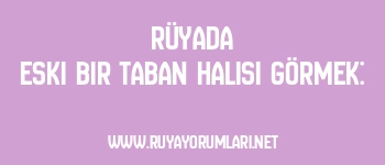 Rüyada Eski Bir Taban Halısı Görmek: