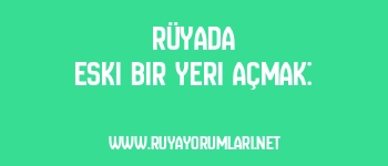 Rüyada Eski Bir Yeri Açmak: