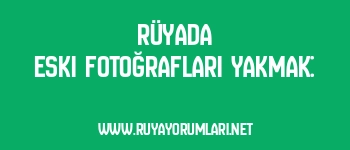 Rüyada Eski Fotoğrafları Yakmak:
