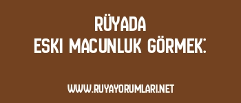 Rüyada Eski Macunluk Görmek: