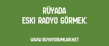 Rüyada Eski Radyo Görmek: