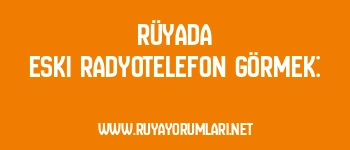 Rüyada Eski Radyotelefon Görmek: