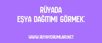 Rüyada Eşya Dağıtımı Görmek: