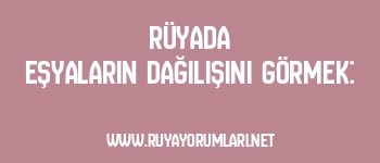 Rüyada Eşyaların Dağılışını Görmek: