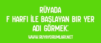 Rüyada F Harfi İle Başlayan Bir Yer Adı Görmek: