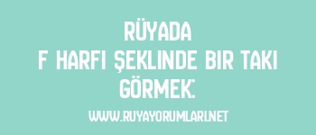 Rüyada F Harfi Şeklinde Bir Takı Görmek: