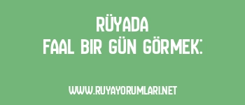 Rüyada Faal Bir Gün Görmek: