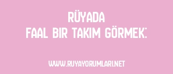 Rüyada Faal Bir Takım Görmek: