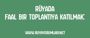 Rüyada Faal Bir Toplantıya Katılmak: