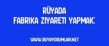 Rüyada Fabrika Ziyareti Yapmak: