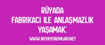 Rüyada Fabrikacı ile Anlaşmazlık Yaşamak: