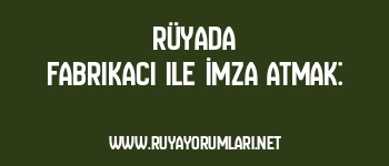 Rüyada Fabrikacı ile İmza Atmak: