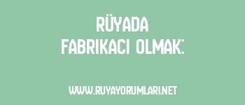 Rüyada Fabrikacı Olmak: