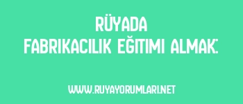 Rüyada Fabrikacılık Eğitimi Almak: