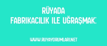 Rüyada Fabrikacılık ile Uğraşmak: