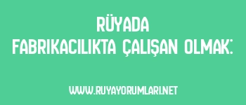 Rüyada Fabrikacılıkta Çalışan Olmak: