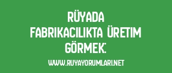 Rüyada Fabrikacılıkta Üretim Görmek:
