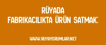 Rüyada Fabrikacılıkta Ürün Satmak: