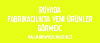 Rüyada Fabrikacılıkta Yeni Ürünler Görmek: