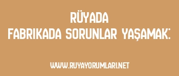 Rüyada Fabrikada Sorunlar Yaşamak: