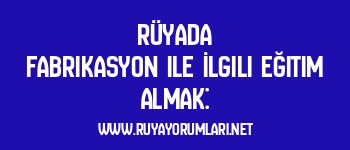 Rüyada Fabrikasyon ile İlgili Eğitim Almak: