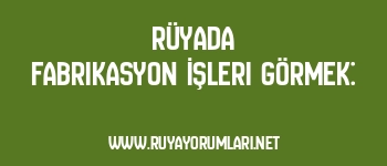 Rüyada Fabrikasyon İşleri Görmek: