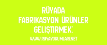 Rüyada Fabrikasyon Ürünler Geliştirmek: