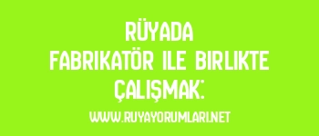 Rüyada Fabrikatör ile Birlikte Çalışmak: