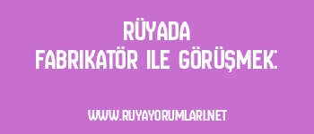 Rüyada Fabrikatör ile Görüşmek: