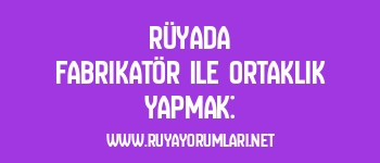 Rüyada Fabrikatör ile Ortaklık Yapmak: