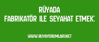 Rüyada Fabrikatör ile Seyahat Etmek: