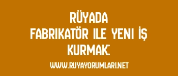 Rüyada Fabrikatör ile Yeni İş Kurmak: