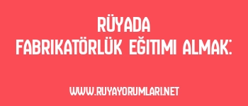 Rüyada Fabrikatörlük Eğitimi Almak: