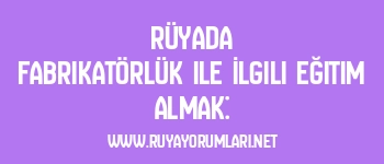 Rüyada Fabrikatörlük ile İlgili Eğitim Almak: