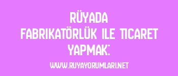 Rüyada Fabrikatörlük ile Ticaret Yapmak: