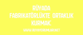 Rüyada Fabrikatörlükte Ortaklık Kurmak: