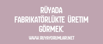 Rüyada Fabrikatörlükte Üretim Görmek: