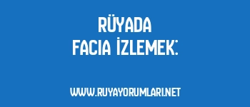Rüyada Facia İzlemek: