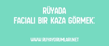 Rüyada Facialı Bir Kaza Görmek: