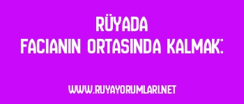 Rüyada Facianın Ortasında Kalmak: